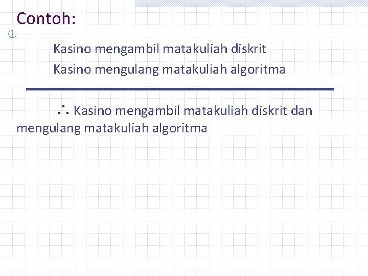 Contoh: Kasino mengambil matakuliah diskrit Kasino mengulang matakuliah algoritma ∴ Kasino mengambil matakuliah diskrit