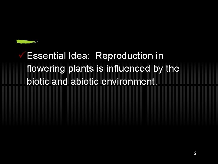 ü Essential Idea: Reproduction in flowering plants is influenced by the biotic and abiotic