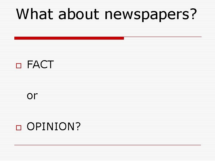 What about newspapers? o FACT or o OPINION? 