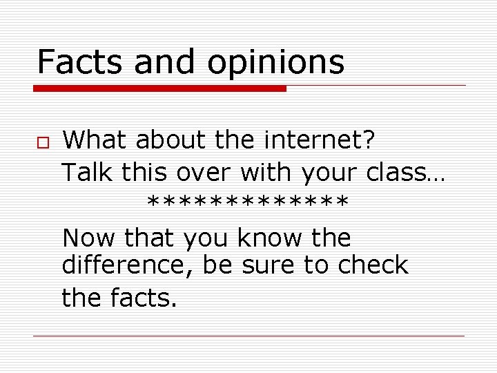 Facts and opinions o What about the internet? Talk this over with your class…