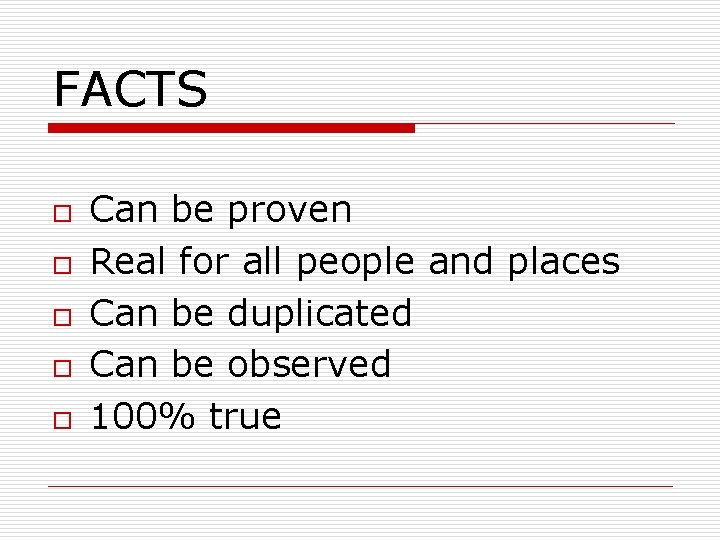 FACTS o o o Can be proven Real for all people and places Can