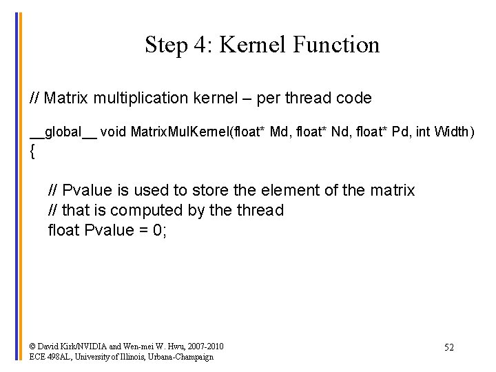 Step 4: Kernel Function // Matrix multiplication kernel – per thread code __global__ void