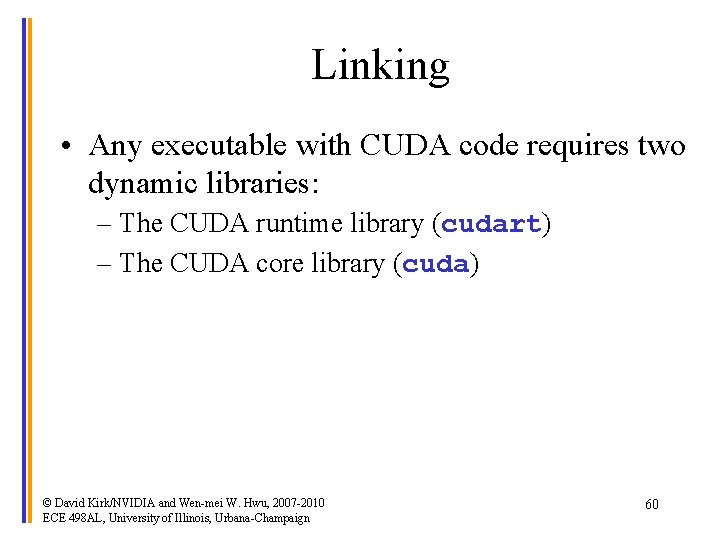 Linking • Any executable with CUDA code requires two dynamic libraries: – The CUDA