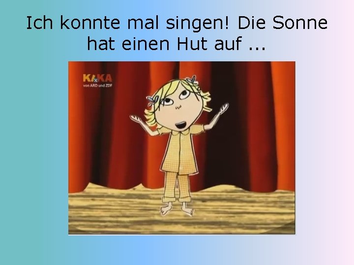Ich konnte mal singen! Die Sonne hat einen Hut auf. . . 