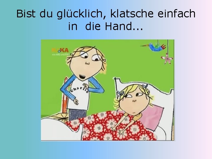 Bist du glücklich, klatsche einfach in die Hand. . . 