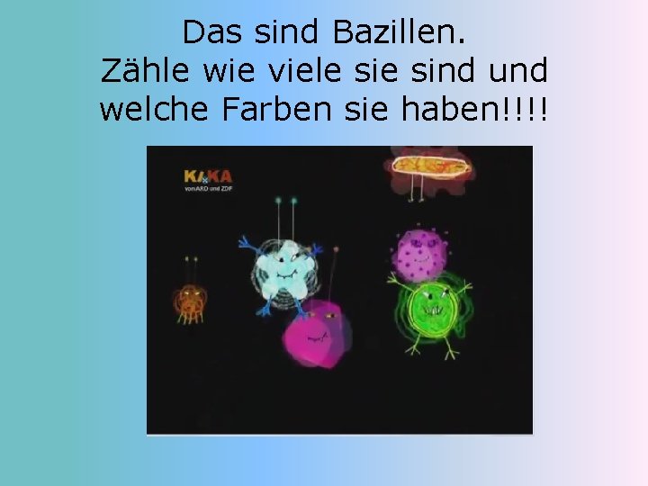 Das sind Bazillen. Zähle wie viele sind und welche Farben sie haben!!!! 