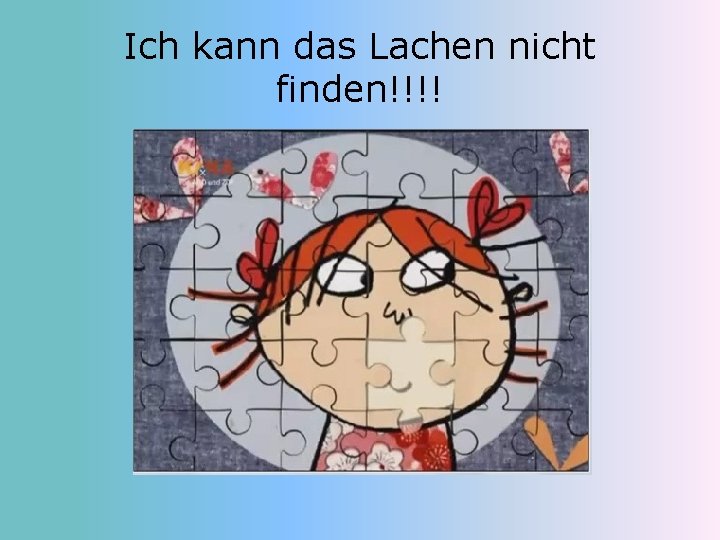 Ich kann das Lachen nicht finden!!!! 