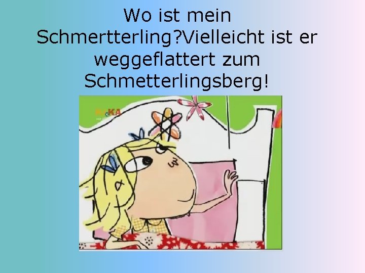 Wo ist mein Schmertterling? Vielleicht ist er weggeflattert zum Schmetterlingsberg! 