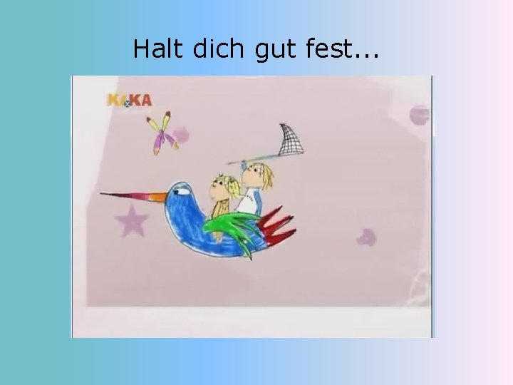 Halt dich gut fest. . . 