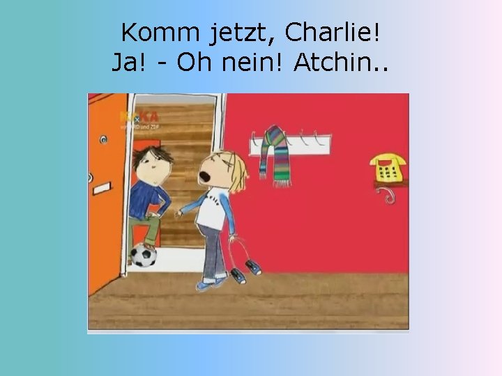 Komm jetzt, Charlie! Ja! - Oh nein! Atchin. . 