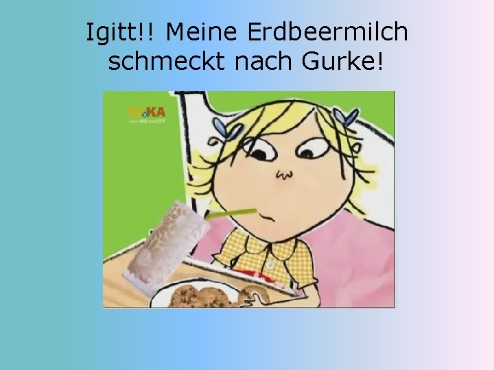 Igitt!! Meine Erdbeermilch schmeckt nach Gurke! 