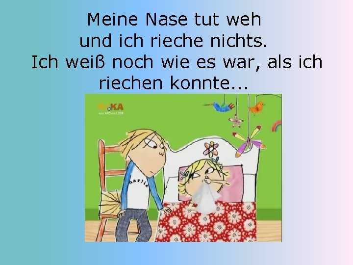 Meine Nase tut weh und ich rieche nichts. Ich weiß noch wie es war,