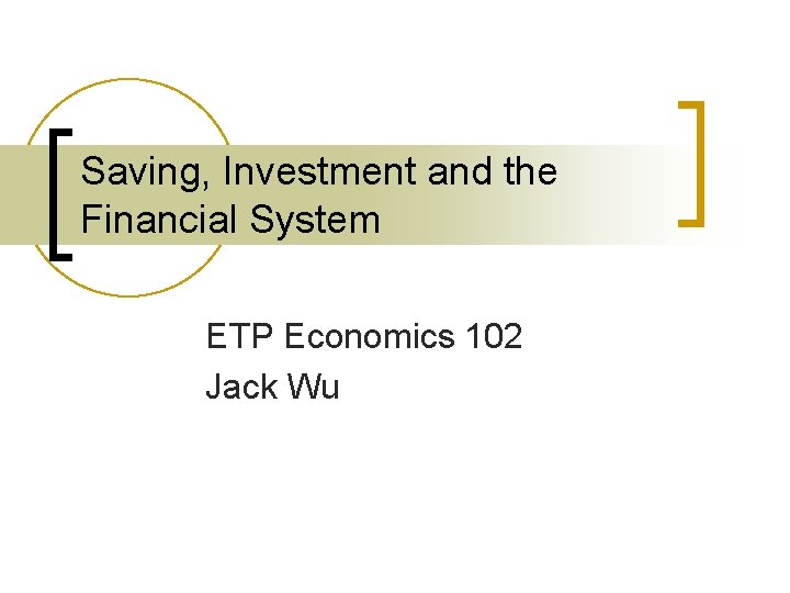 Saving, Investment and the Financial System ETP Economics 102 Jack Wu 