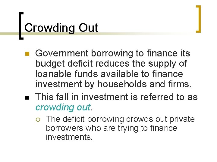 Crowding Out n n Government borrowing to finance its budget deficit reduces the supply