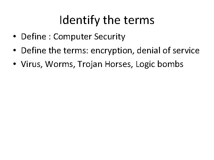 Identify the terms • Define : Computer Security • Define the terms: encryption, denial Identify the terms • Define : Computer Security • Define the terms: encryption, denial