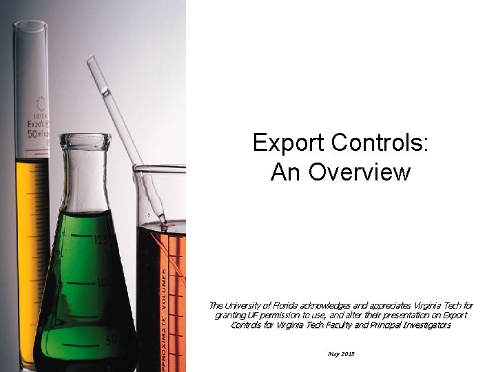 Export Controls: An Overview The University of Florida acknowledges and appreciates Virginia Tech for Export Controls: An Overview The University of Florida acknowledges and appreciates Virginia Tech for