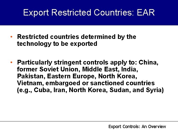 Export Restricted Countries: EAR • Restricted countries determined by the technology to be exported Export Restricted Countries: EAR • Restricted countries determined by the technology to be exported