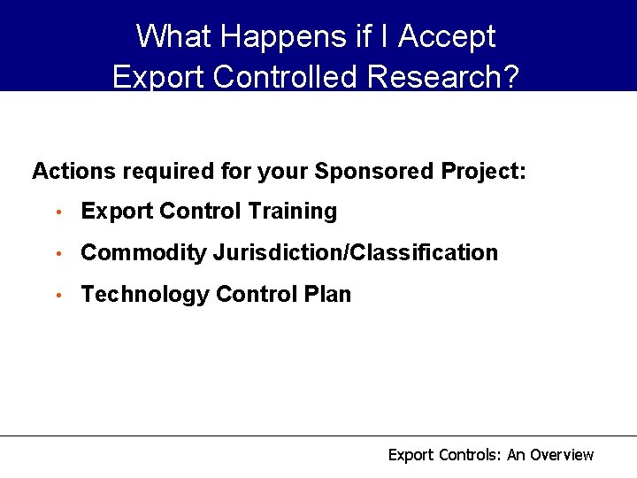 What Happens if I Accept Export Controlled Research? Actions required for your Sponsored Project: What Happens if I Accept Export Controlled Research? Actions required for your Sponsored Project: