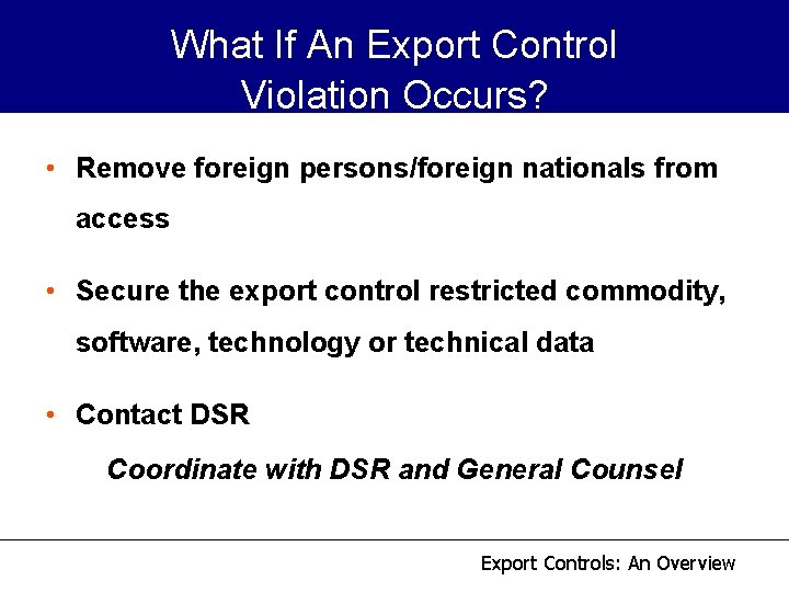 What If An Export Control Violation Occurs? • Remove foreign persons/foreign nationals from access What If An Export Control Violation Occurs? • Remove foreign persons/foreign nationals from access