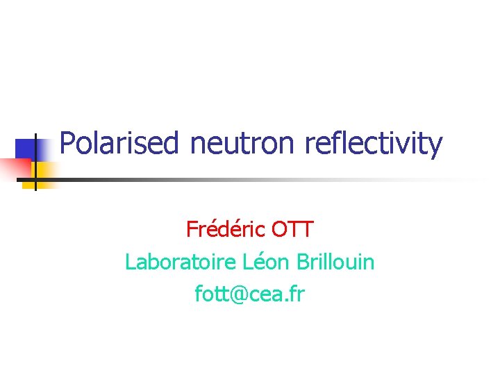 Polarised neutron reflectivity Frédéric OTT Laboratoire Léon Brillouin fott@cea. fr 