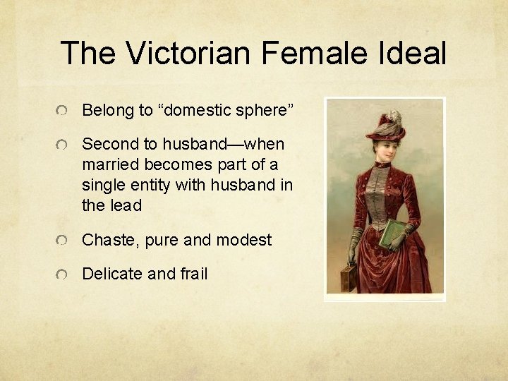 The Victorian Female Ideal Belong to “domestic sphere” Second to husband—when married becomes part