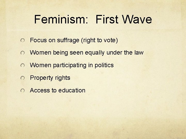 Feminism: First Wave Focus on suffrage (right to vote) Women being seen equally under