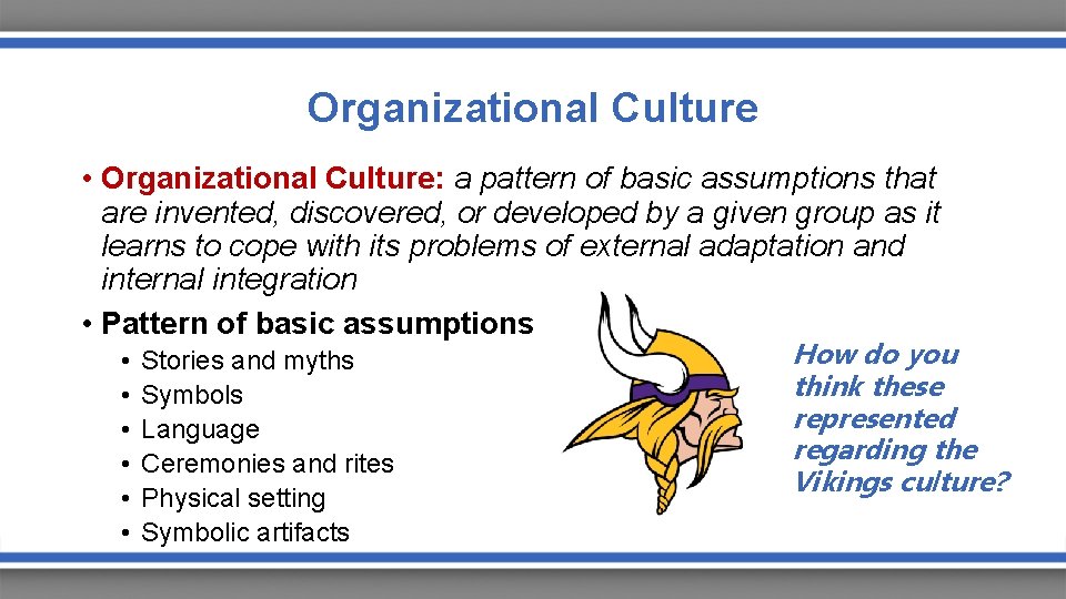 Organizational Culture • Organizational Culture: a pattern of basic assumptions that are invented, discovered,