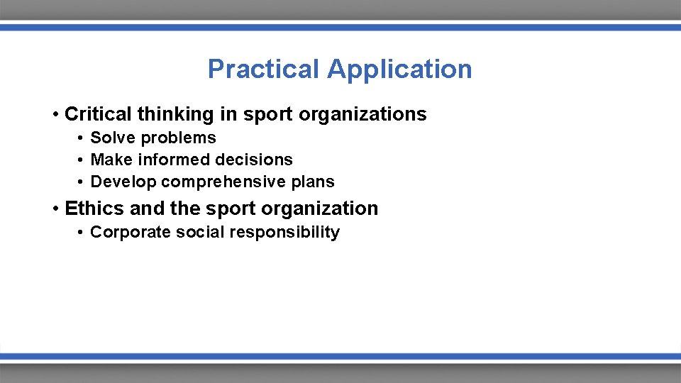 Practical Application • Critical thinking in sport organizations • Solve problems • Make informed