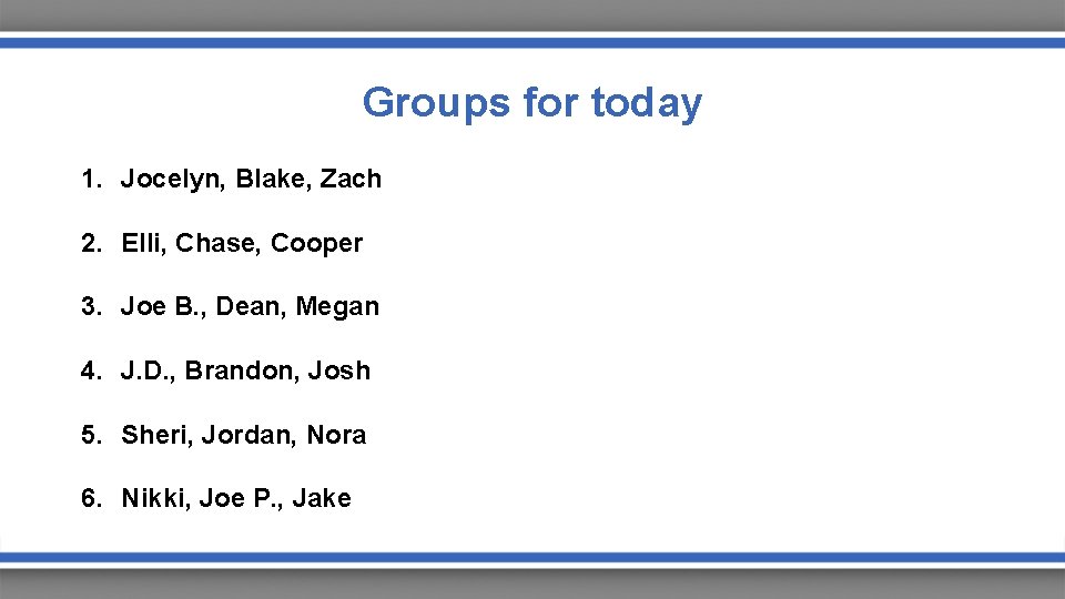 Groups for today 1. Jocelyn, Blake, Zach 2. Elli, Chase, Cooper 3. Joe B.