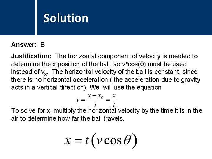 Solution Comments Answer: B Justification: The horizontal component of velocity is needed to determine