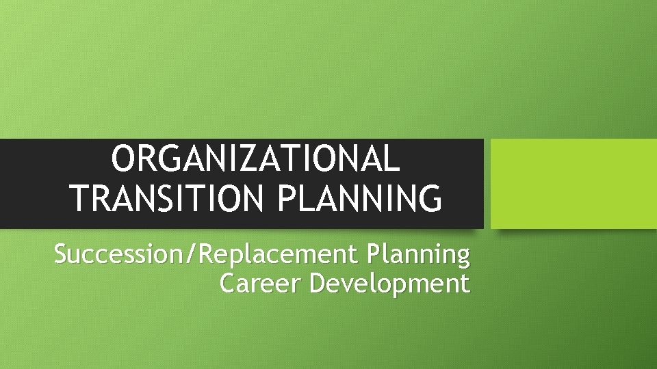 ORGANIZATIONAL TRANSITION PLANNING Succession/Replacement Planning Career Development 