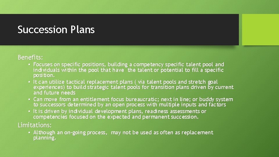 Succession Plans Benefits: • Focuses on specific positions, building a competency specific talent pool