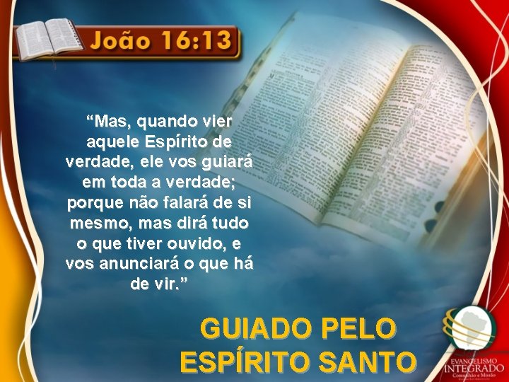 “Mas, quando vier aquele Espírito de verdade, ele vos guiará em toda a verdade; “Mas, quando vier aquele Espírito de verdade, ele vos guiará em toda a verdade;