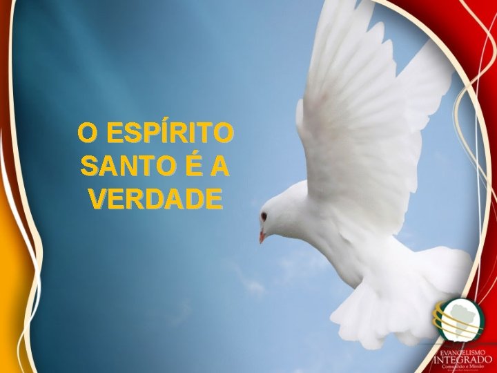 O ESPÍRITO SANTO É A VERDADE O ESPÍRITO SANTO É A VERDADE