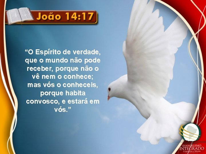“O Espírito de verdade, que o mundo não pode receber, porque não o vê “O Espírito de verdade, que o mundo não pode receber, porque não o vê