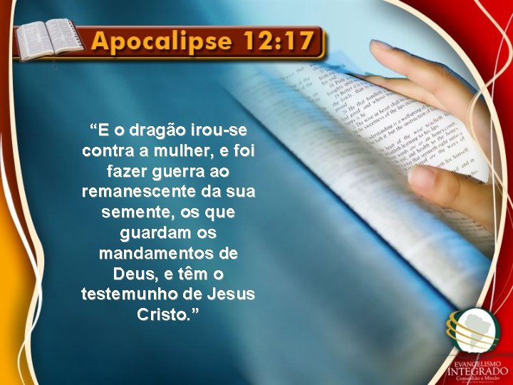 “E o dragão irou-se contra a mulher, e foi fazer guerra ao remanescente da “E o dragão irou-se contra a mulher, e foi fazer guerra ao remanescente da