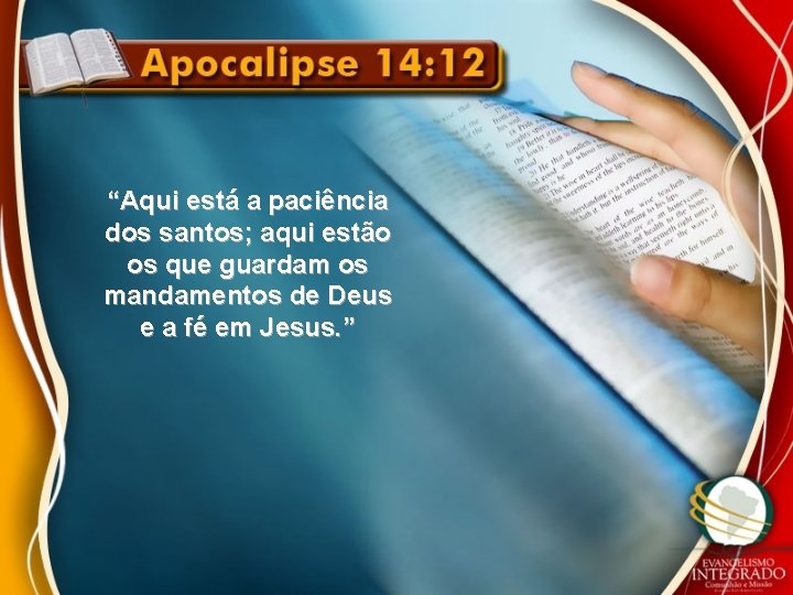 “Aqui está a paciência dos santos; aqui estão os que guardam os mandamentos de “Aqui está a paciência dos santos; aqui estão os que guardam os mandamentos de