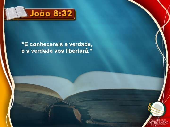 “E conhecereis a verdade, e a verdade vos libertará. ” “E conhecereis a verdade, e a verdade vos libertará. ”