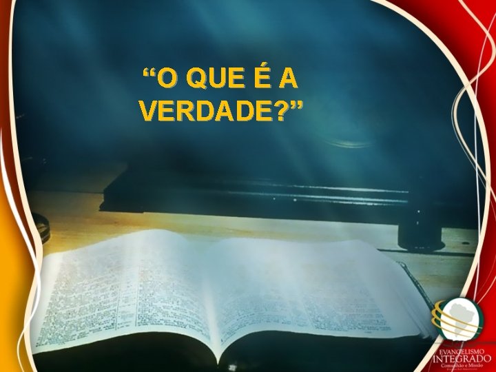 “O QUE É A VERDADE? ” “O QUE É A VERDADE? ”