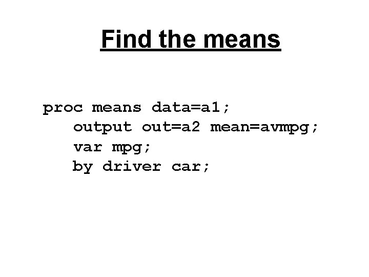Find the means proc means data=a 1; output out=a 2 mean=avmpg; var mpg; by