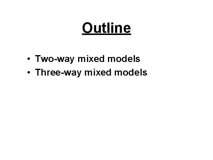 Outline • Two-way mixed models • Three-way mixed models 