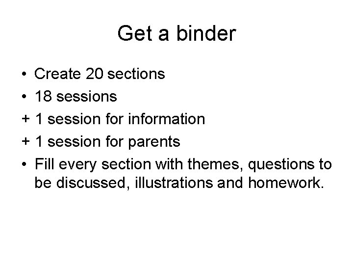 Get a binder • Create 20 sections • 18 sessions + 1 session for