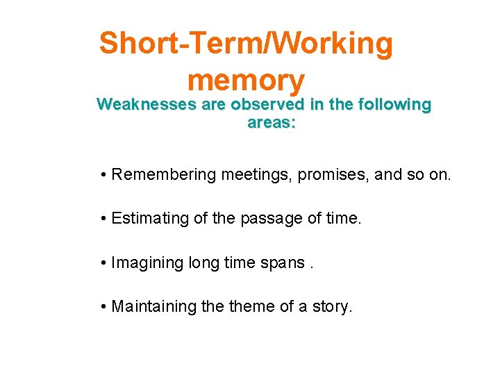 Short-Term/Working memory Weaknesses are observed in the following areas: • Remembering meetings, promises, and