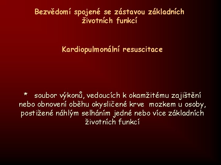 Bezvědomí spojené se zástavou základních životních funkcí Kardiopulmonální resuscitace * soubor výkonů, vedoucích k