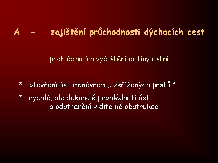 A - zajištění průchodnosti dýchacích cest prohlédnutí a vyčištění dutiny ústní * otevření úst