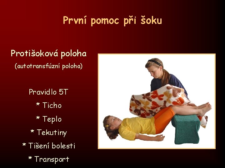 První pomoc při šoku Protišoková poloha (autotransfúzní poloha) Pravidlo 5 T * Ticho *