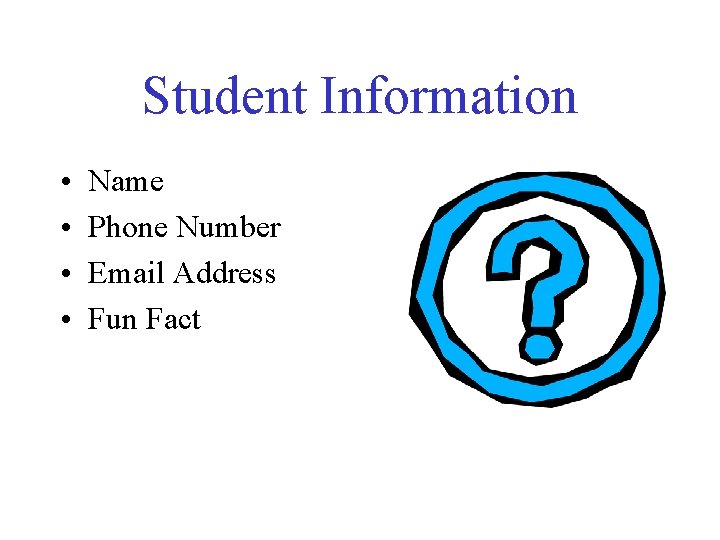 Student Information • • Name Phone Number Email Address Fun Fact 