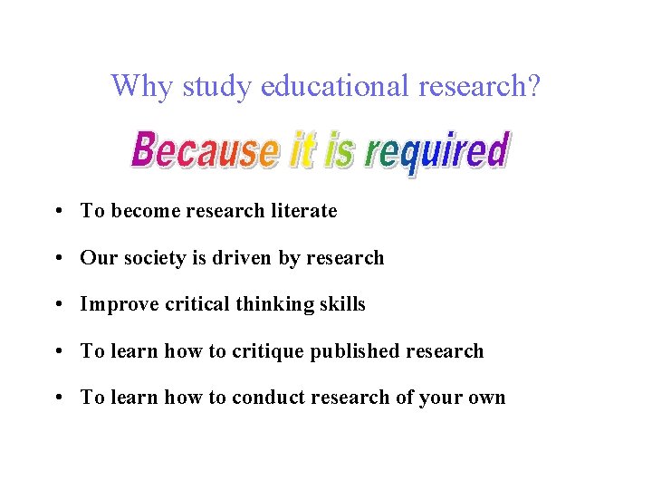 Why study educational research? • To become research literate • Our society is driven