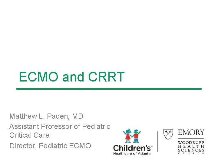 ECMO and CRRT Matthew L. Paden, MD Assistant Professor of Pediatric Critical Care Director, ECMO and CRRT Matthew L. Paden, MD Assistant Professor of Pediatric Critical Care Director,