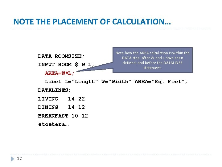 NOTE THE PLACEMENT OF CALCULATION… DATA ROOMSIZE; INPUT ROOM $ W L; AREA=W*L; Note